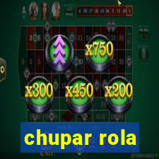 chupar rola